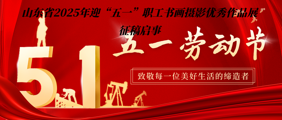 “咱们工人力量大”——山东省2025年迎“五一”职工书画摄影优秀作品展 征稿启事